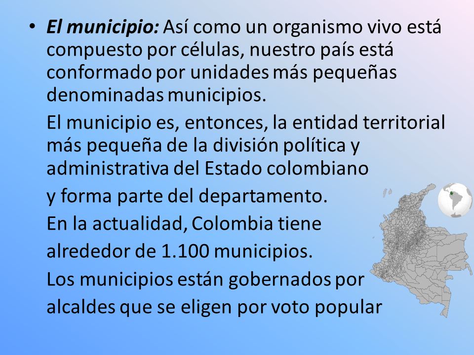 El municipio: Así como un organismo vivo está compuesto por células, nuestro país está conformado por unidades más pequeñas denominadas municipios.