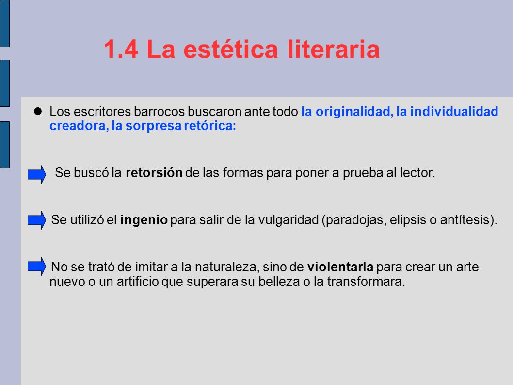 1.4 La estética literaria Los escritores barrocos buscaron ante todo la originalidad, la individualidad creadora, la sorpresa retórica: