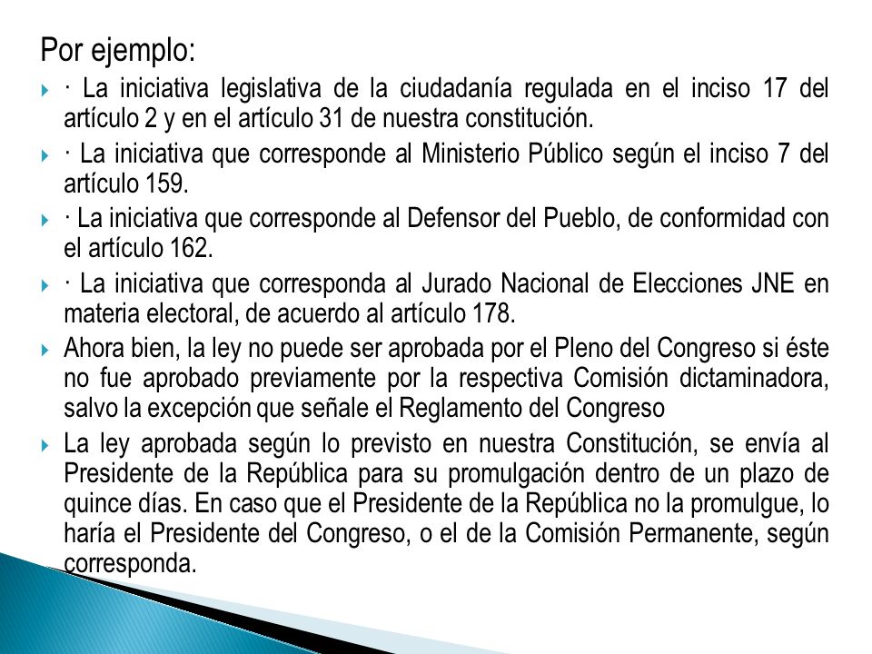 Por ejemplo: · La iniciativa legislativa de la ciudadanía regulada en el inciso 17 del artículo 2 y en el artículo 31 de nuestra constitución.