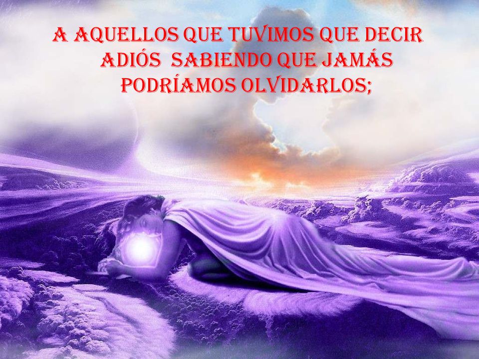 A aquellos que tuvimos que decir adiós sabiendo que jamás podríamos olvidarlos;