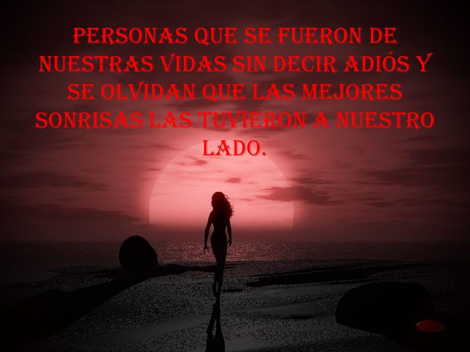 Personas que se fueron de nuestras vidas sin decir adiós y se olvidan que las mejores sonrisas las tuvieron a nuestro lado.