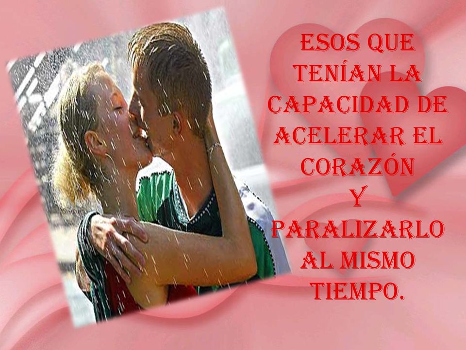 Esos que tenían la capacidad de acelerar el corazón y paralizarlo al mismo tiempo.