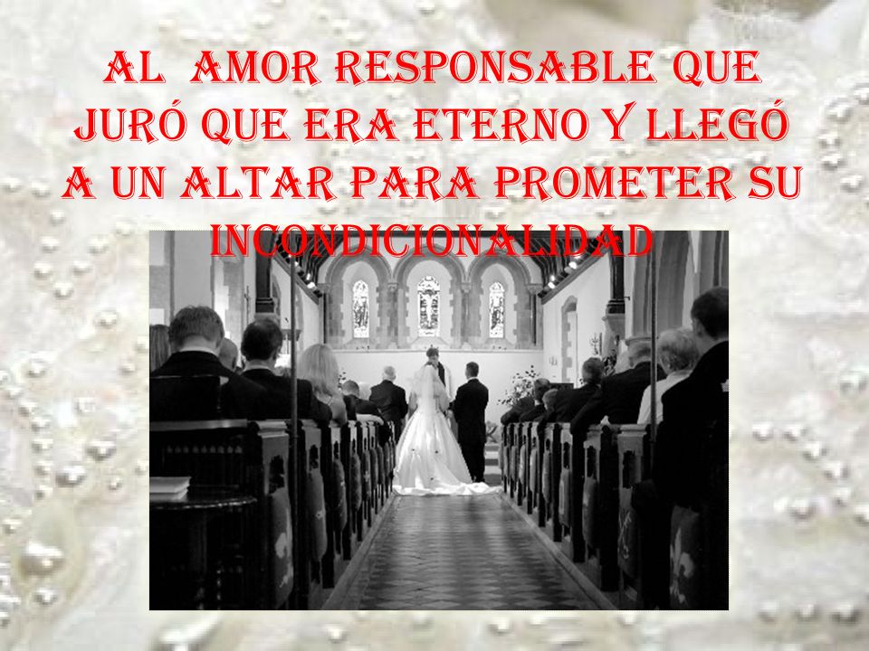 Al amor responsable que juró que era eterno y llegó a un altar para prometer su incondicionalidad
