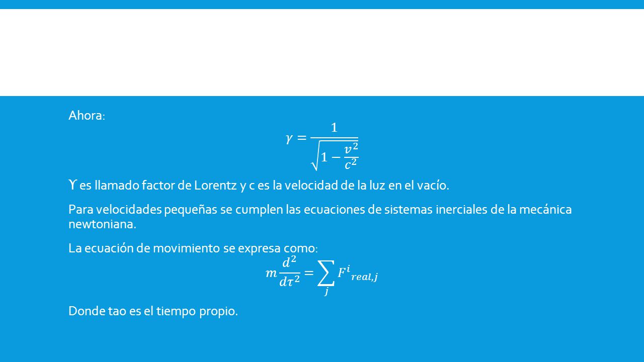 Ahora: 𝛾= 1 1− 𝑣 2 𝑐 2 ϒ es llamado factor de Lorentz y c es la velocidad de la luz en el vacío.