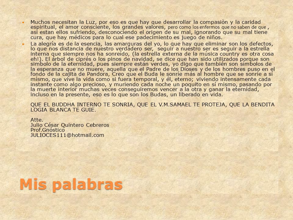 Muchos necesitan la Luz, por eso es que hay que desarrollar la compasiòn y la caridad espiritual, el amor consciente, los grandes valores, pero como los enfermos que no saben de que , asi estan ellos sufriendo, desconociendo el origen de su mal, ignorando que su mal tiene cura, que hay médicos para lo cual ese padecimiento es juego de niños.