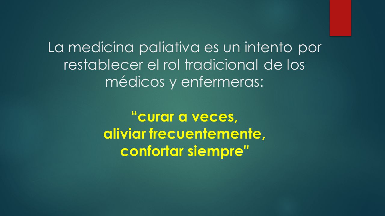 La medicina paliativa es un intento por restablecer el rol tradicional de los médicos y enfermeras: curar a veces, aliviar frecuentemente, confortar siempre