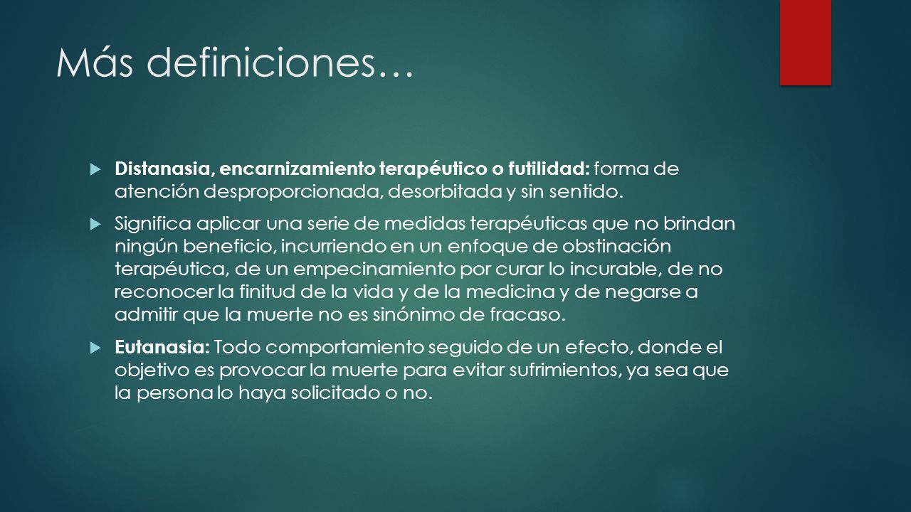 Más definiciones… Distanasia, encarnizamiento terapéutico o futilidad: forma de atención desproporcionada, desorbitada y sin sentido.
