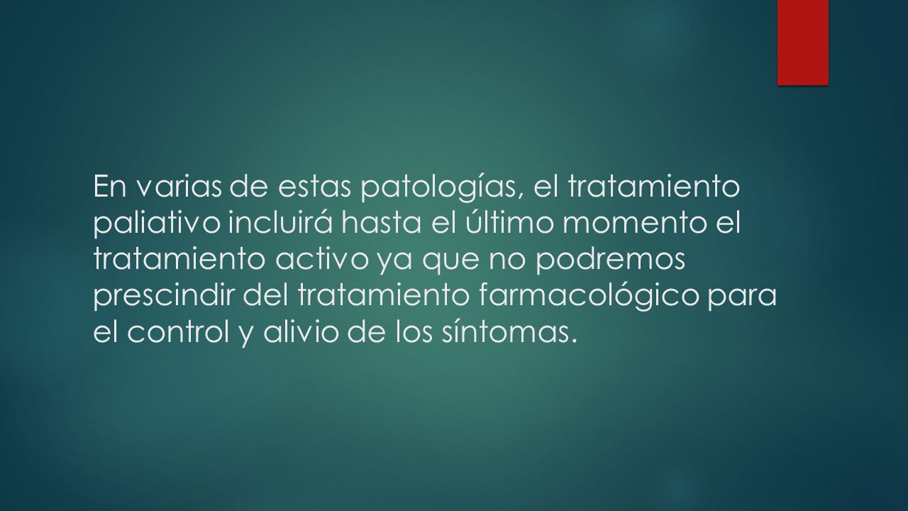 En varias de estas patologías, el tratamiento paliativo incluirá hasta el último momento el tratamiento activo ya que no podremos prescindir del tratamiento farmacológico para el control y alivio de los síntomas.