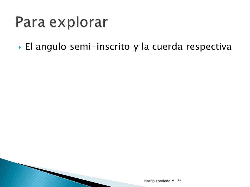 Para explorar El angulo semi-inscrito y la cuerda respectiva