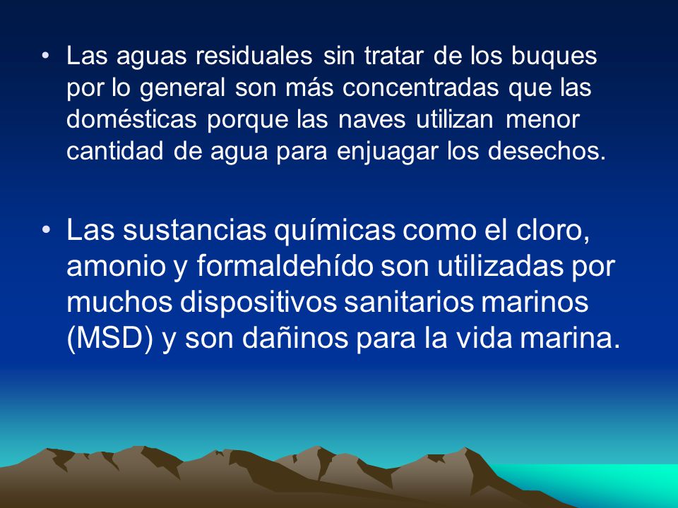 Las aguas residuales sin tratar de los buques por lo general son más concentradas que las domésticas porque las naves utilizan menor cantidad de agua para enjuagar los desechos.