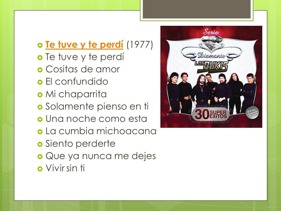 Te tuve y te perdí (1977) Te tuve y te perdí. Cositas de amor. El confundido. Mi chaparrita. Solamente pienso en ti.