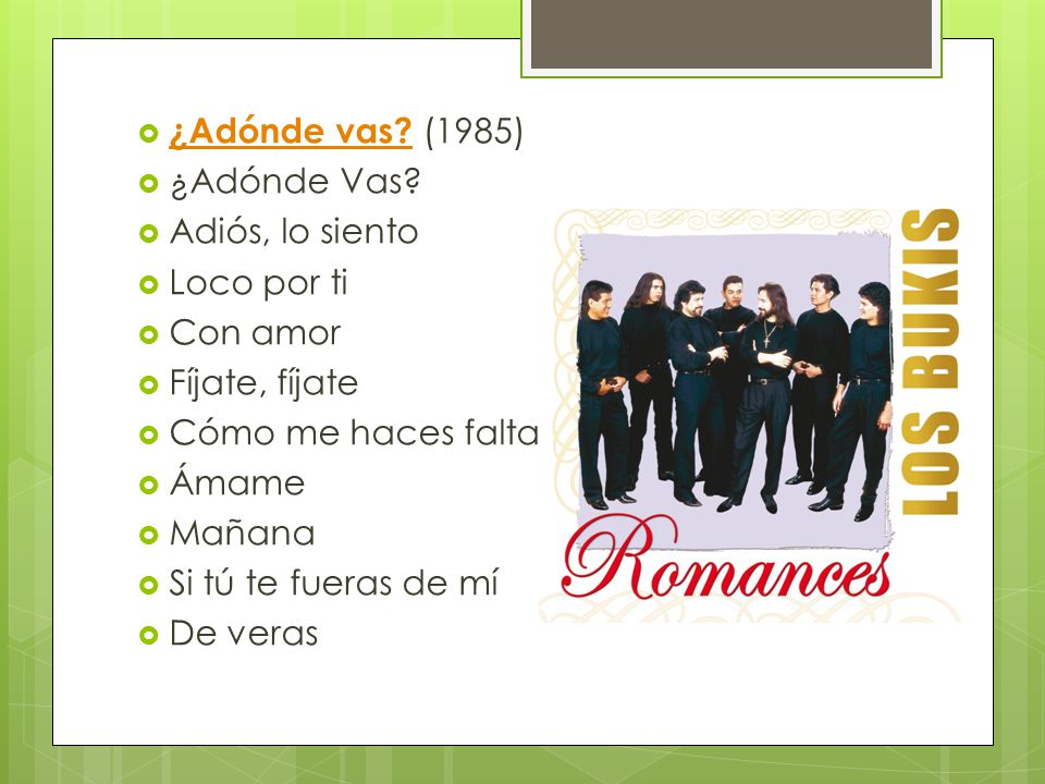 ¿Adónde vas (1985) ¿Adónde Vas Adiós, lo siento. Loco por ti. Con amor. Fíjate, fíjate. Cómo me haces falta.
