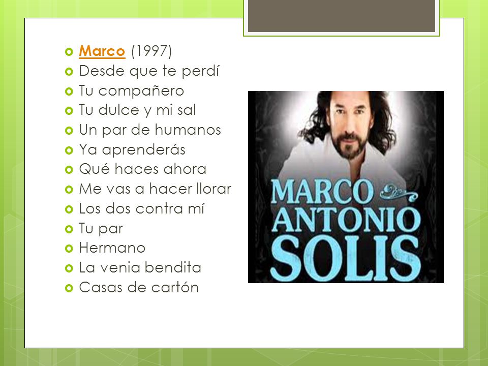 Marco (1997) Desde que te perdí. Tu compañero. Tu dulce y mi sal. Un par de humanos. Ya aprenderás.