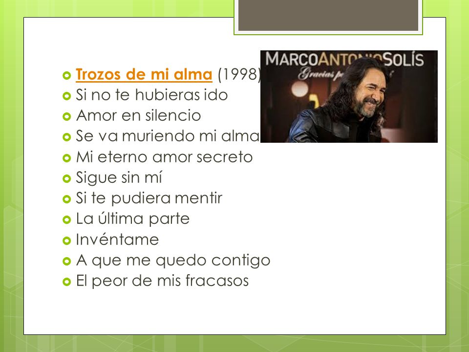 Trozos de mi alma (1998) Si no te hubieras ido. Amor en silencio. Se va muriendo mi alma. Mi eterno amor secreto.