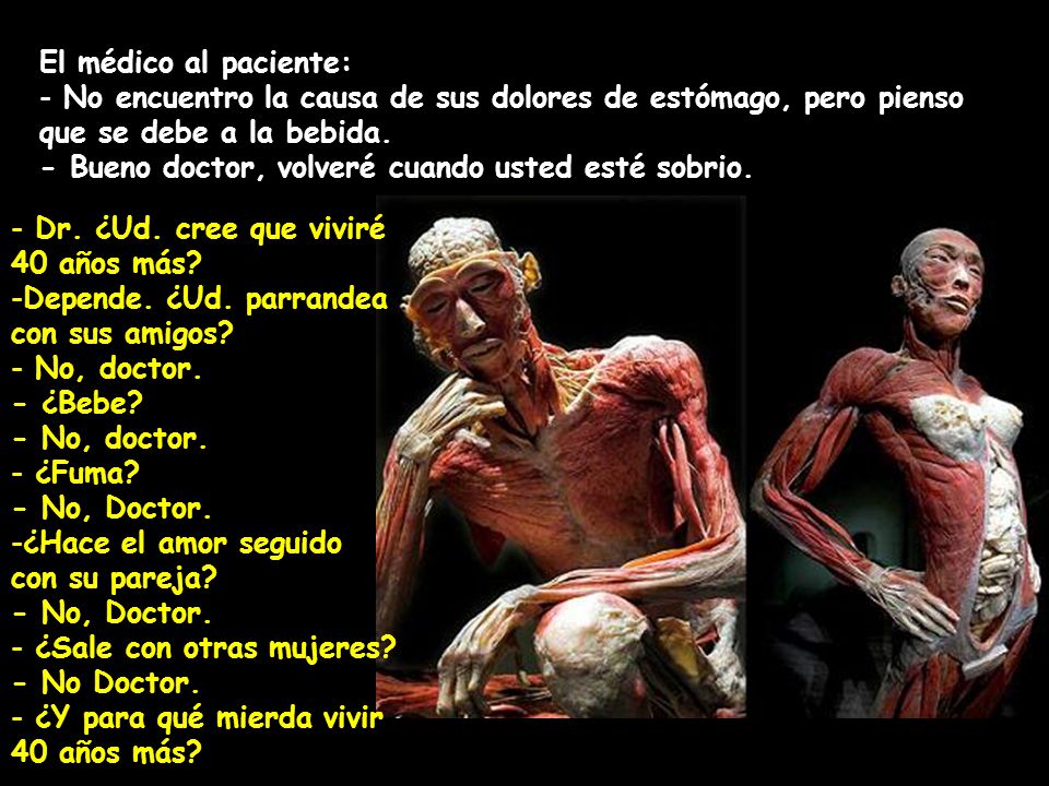 El médico al paciente: No encuentro la causa de sus dolores de estómago, pero pienso que se debe a la bebida.