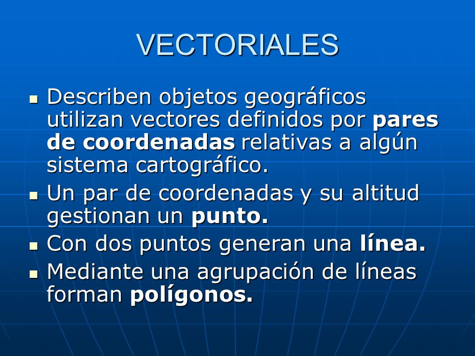 VECTORIALES Describen objetos geográficos utilizan vectores definidos por pares de coordenadas relativas a algún sistema cartográfico.