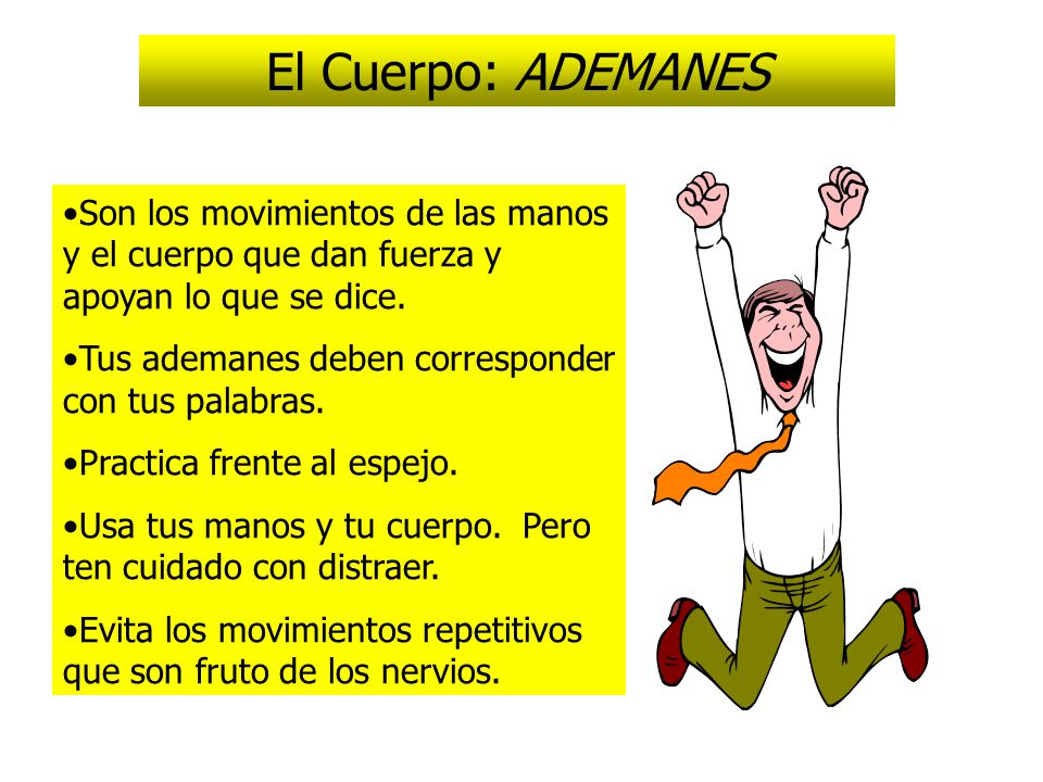 El Cuerpo: ADEMANES Son los movimientos de las manos y el cuerpo que dan fuerza y apoyan lo que se dice.