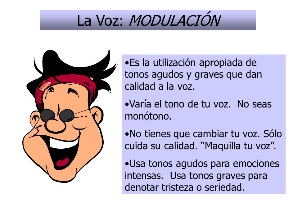 La Voz: MODULACIÓN Es la utilización apropiada de tonos agudos y graves que dan calidad a la voz. Varía el tono de tu voz. No seas monótono.