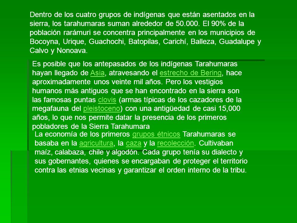 Dentro de los cuatro grupos de indígenas que están asentados en la sierra, los tarahumaras suman alrededor de El 90% de la población rarámuri se concentra principalmente en los municipios de Bocoyna, Urique, Guachochi, Batopilas, Carichí, Balleza, Guadalupe y Calvo y Nonoava.