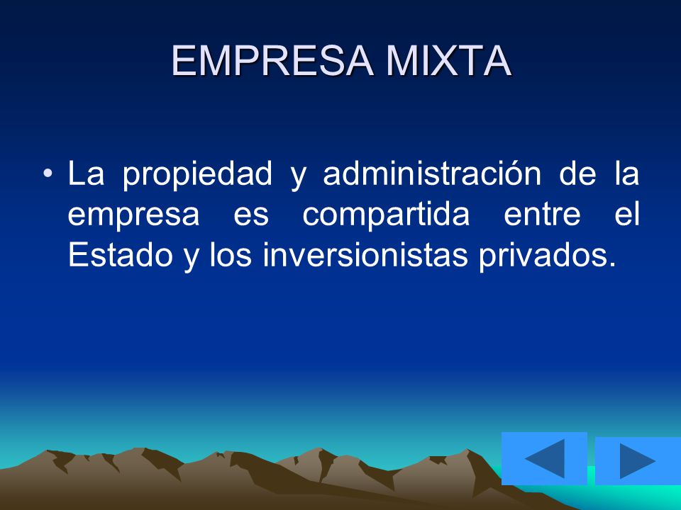 EMPRESA MIXTA La propiedad y administración de la empresa es compartida entre el Estado y los inversionistas privados.