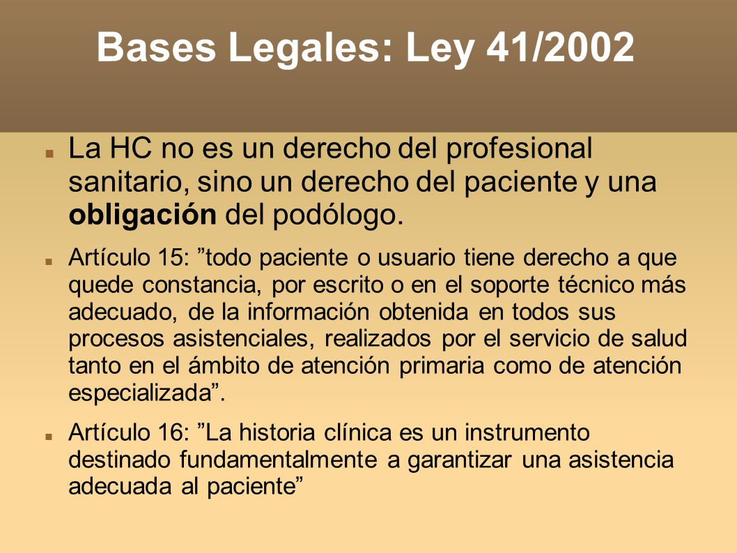 Bases Legales: Ley 41/2002 La HC no es un derecho del profesional sanitario, sino un derecho del paciente y una obligación del podólogo.