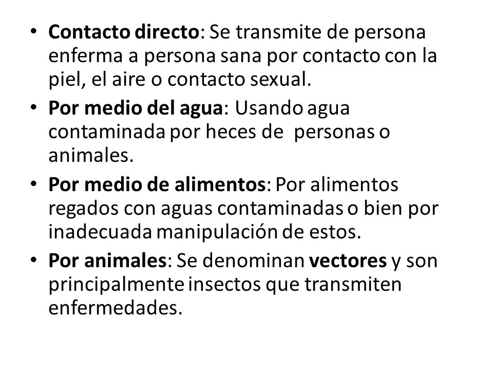 Contacto directo: Se transmite de persona enferma a persona sana por contacto con la piel, el aire o contacto sexual.