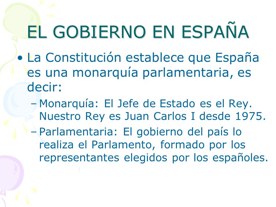 EL GOBIERNO EN ESPAÑA La Constitución establece que España es una monarquía parlamentaria, es decir: