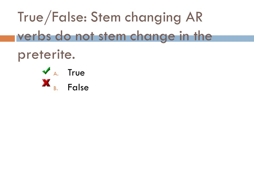 True/False: Stem changing AR verbs do not stem change in the preterite.