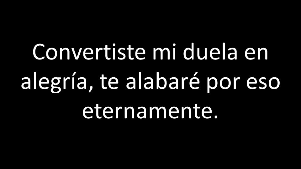 Convertiste mi duela en alegría, te alabaré por eso eternamente.