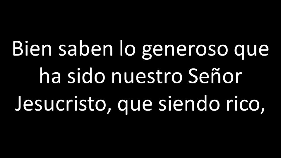 Bien saben lo generoso que ha sido nuestro Señor Jesucristo, que siendo rico,