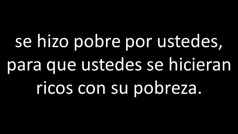 se hizo pobre por ustedes, para que ustedes se hicieran ricos con su pobreza.