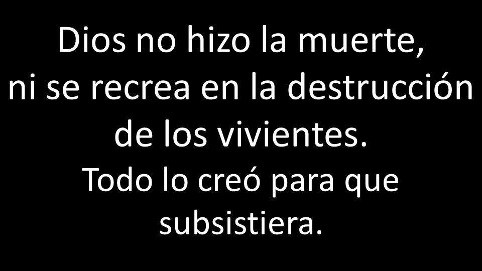Dios no hizo la muerte, ni se recrea en la destrucción de los vivientes.