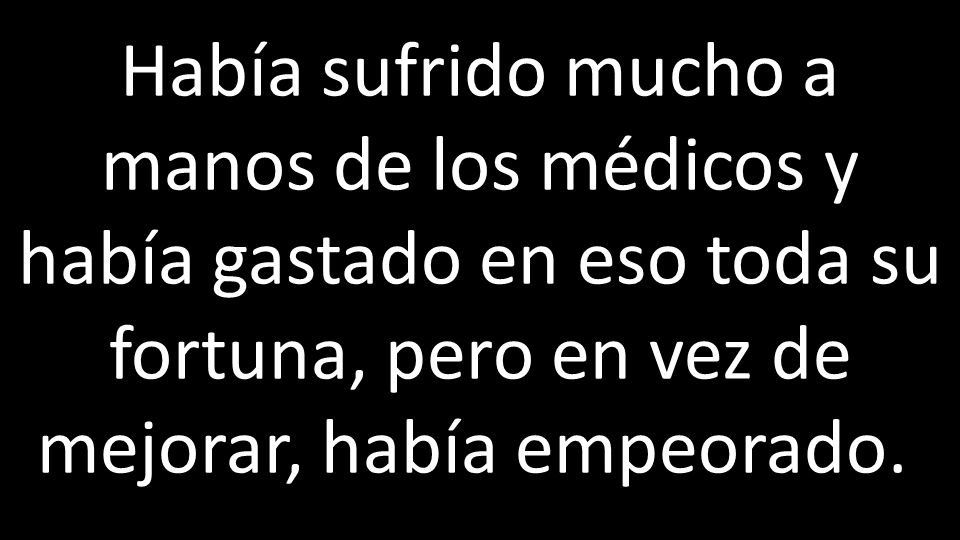 Había sufrido mucho a manos de los médicos y había gastado en eso toda su fortuna, pero en vez de mejorar, había empeorado.