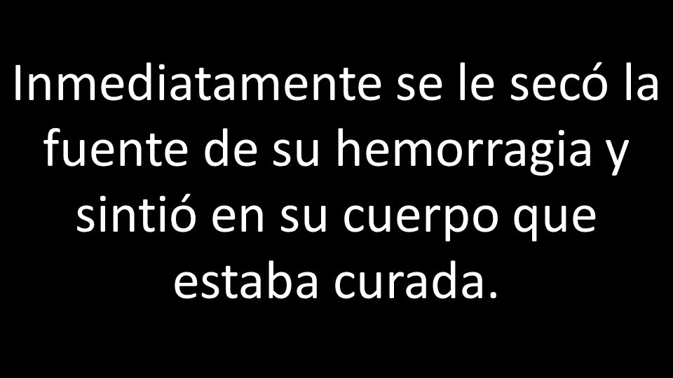 Inmediatamente se le secó la fuente de su hemorragia y sintió en su cuerpo que estaba curada.