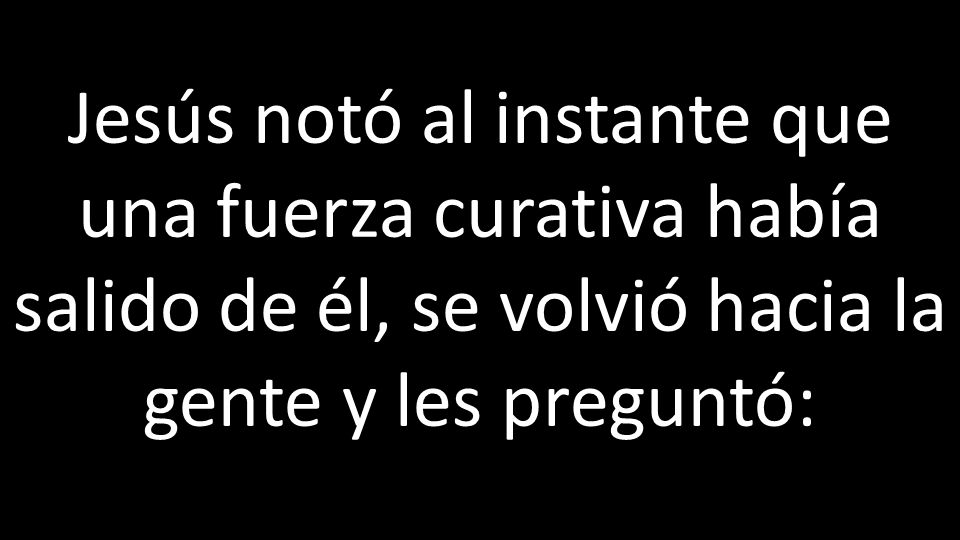 Jesús notó al instante que una fuerza curativa había salido de él, se volvió hacia la gente y les preguntó: