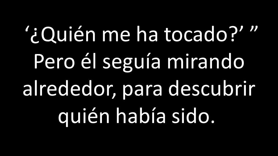 ‘¿Quién me ha tocado ’ Pero él seguía mirando alrededor, para descubrir quién había sido.