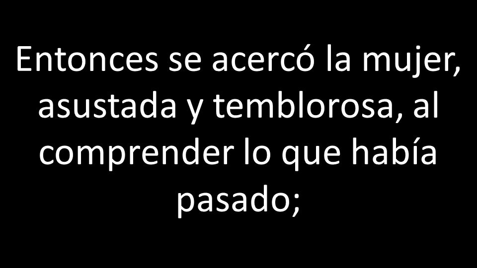 Entonces se acercó la mujer, asustada y temblorosa, al comprender lo que había pasado;