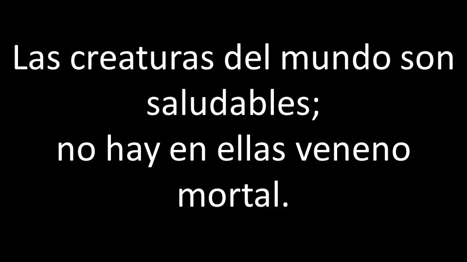 Las creaturas del mundo son saludables; no hay en ellas veneno mortal.