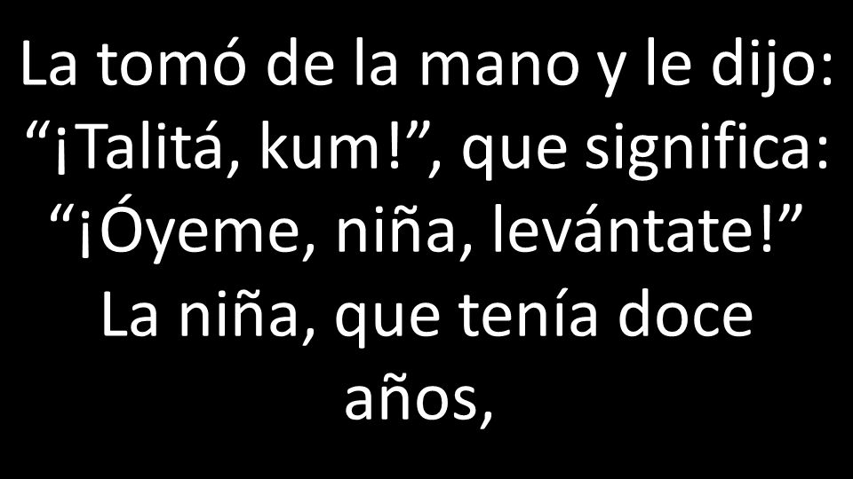 La tomó de la mano y le dijo: ¡Talitá, kum