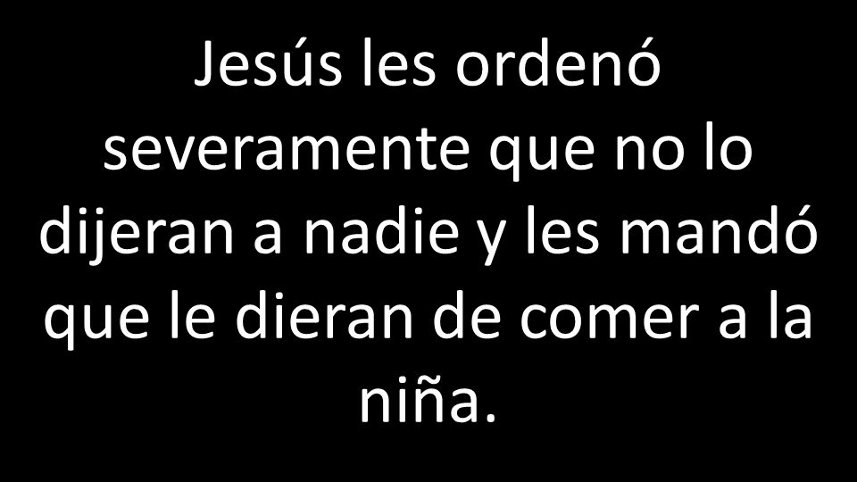 Jesús les ordenó severamente que no lo dijeran a nadie y les mandó que le dieran de comer a la niña.