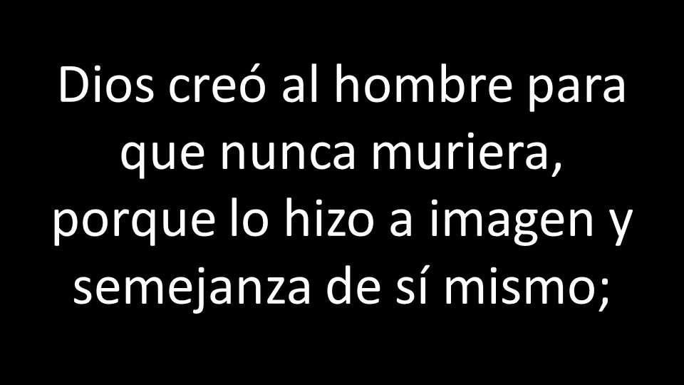 Dios creó al hombre para que nunca muriera, porque lo hizo a imagen y semejanza de sí mismo;