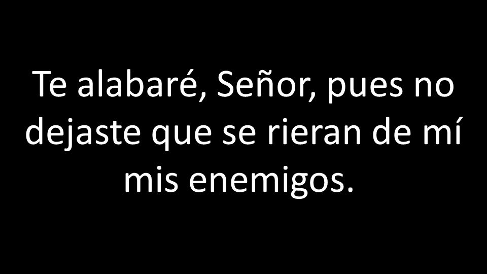 Te alabaré, Señor, pues no dejaste que se rieran de mí mis enemigos.