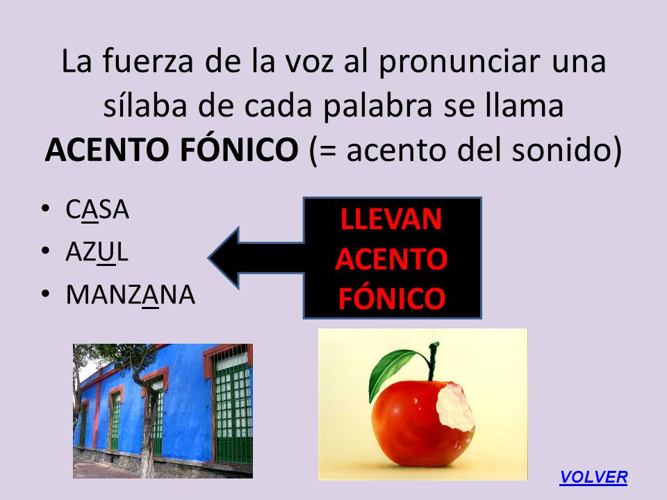 La fuerza de la voz al pronunciar una sílaba de cada palabra se llama ACENTO FÓNICO (= acento del sonido)