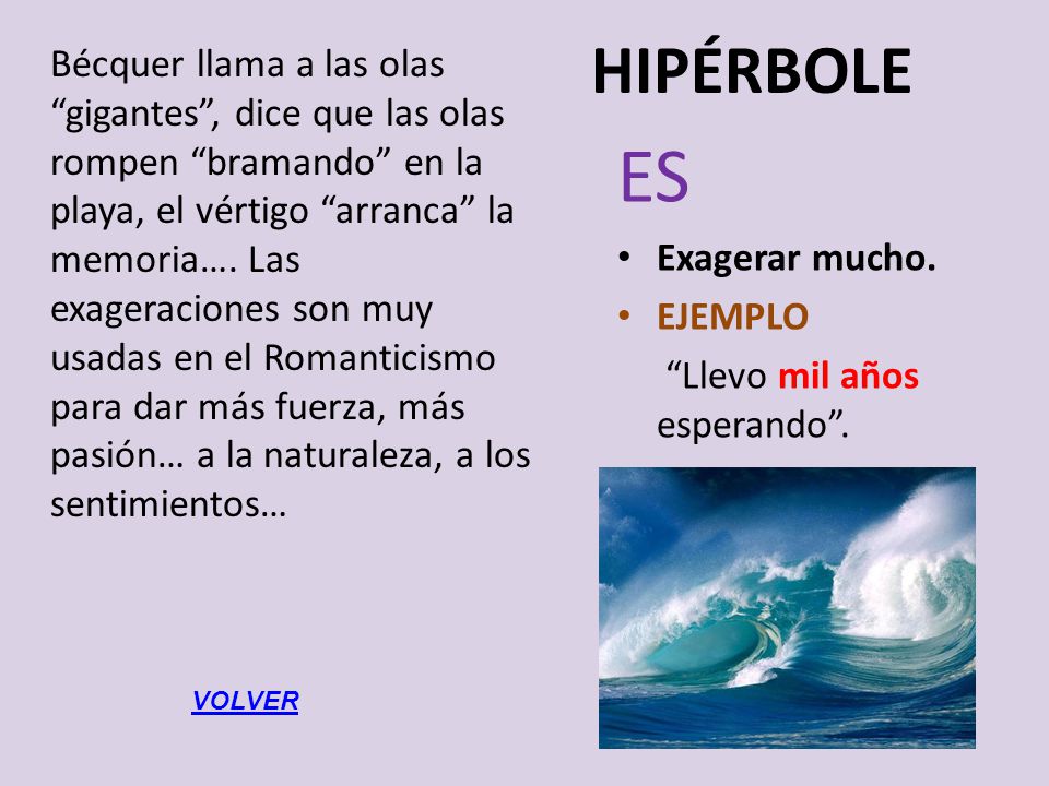 Bécquer llama a las olas gigantes , dice que las olas rompen bramando en la playa, el vértigo arranca la memoria…. Las exageraciones son muy usadas en el Romanticismo para dar más fuerza, más pasión… a la naturaleza, a los sentimientos…