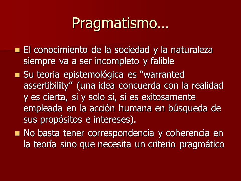 Pragmatismo… El conocimiento de la sociedad y la naturaleza siempre va a ser incompleto y falible.