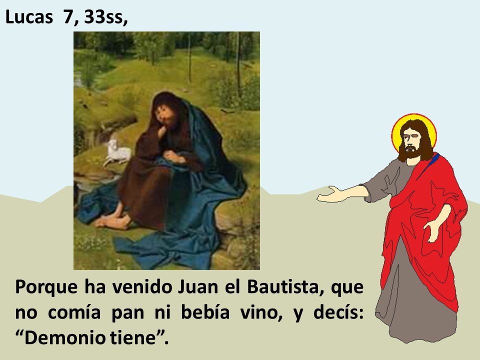 Lucas 7, 33ss, Porque ha venido Juan el Bautista, que no comía pan ni bebía vino, y decís: Demonio tiene .