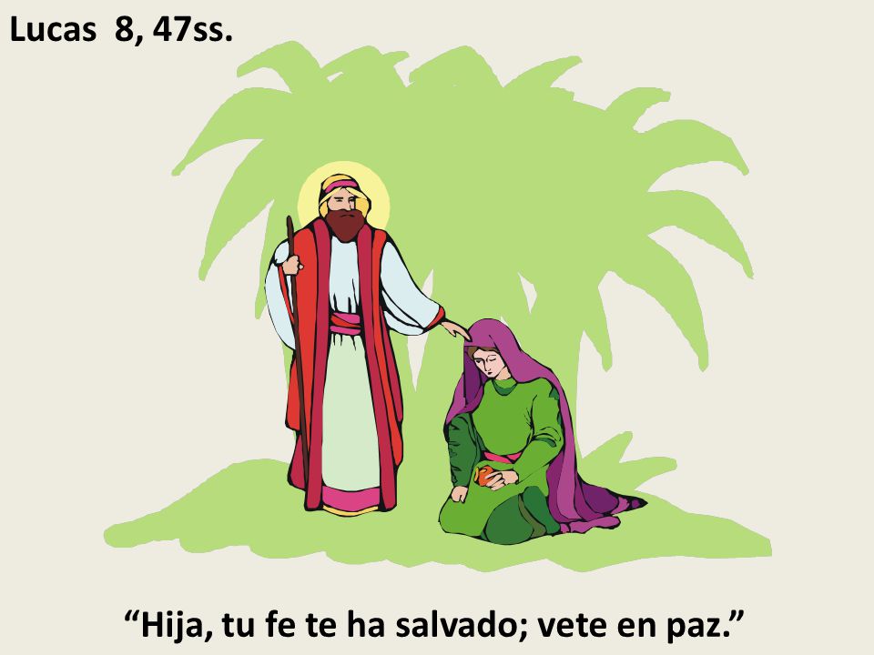 Lucas 8, 47ss. Hija, tu fe te ha salvado; vete en paz.