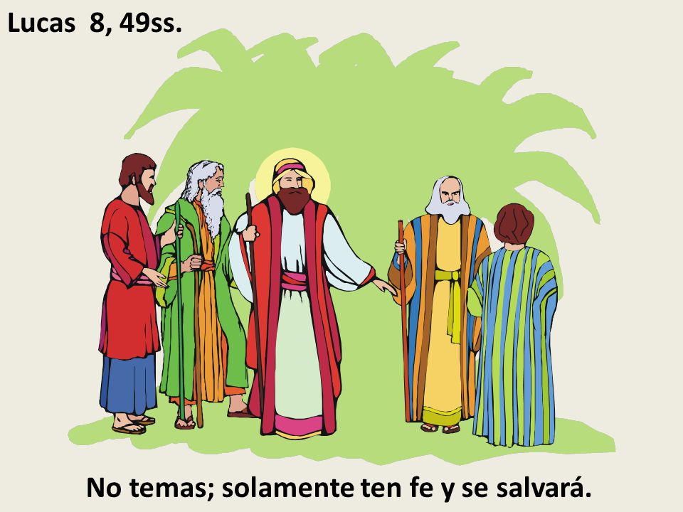 Lucas 8, 49ss. No temas; solamente ten fe y se salvará.
