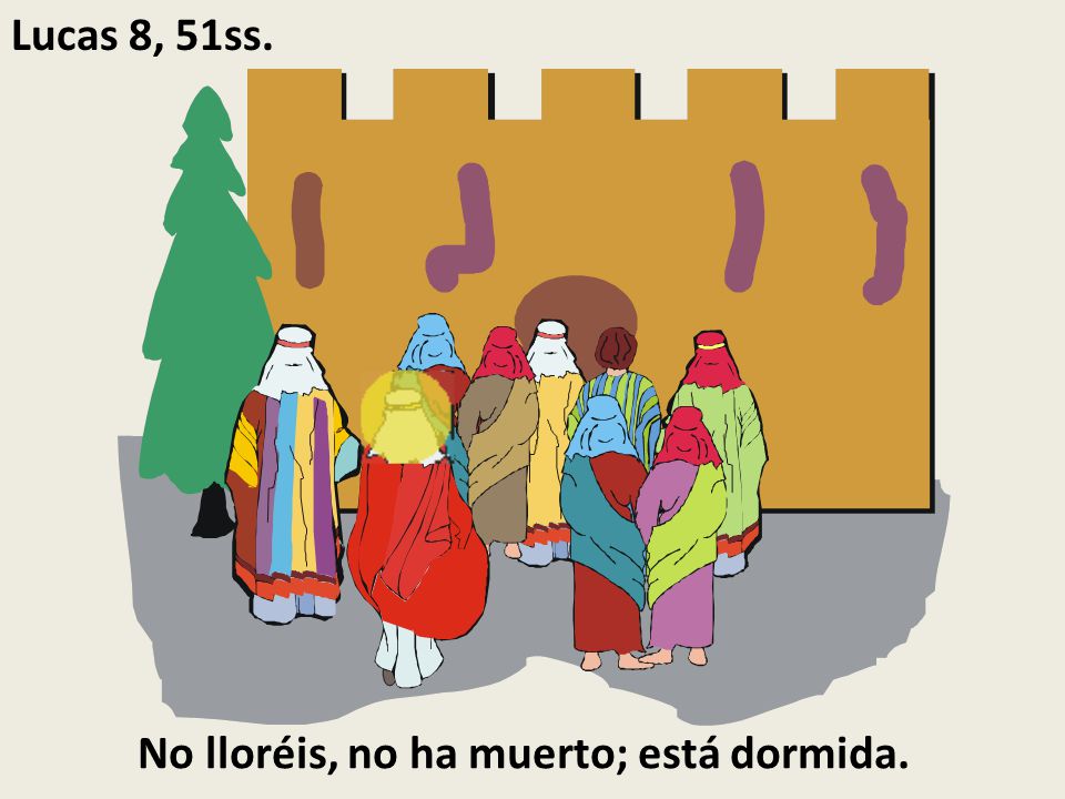 Lucas 8, 51ss. No lloréis, no ha muerto; está dormida.