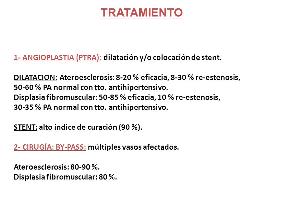 TRATAMIENTO 1- ANGIOPLASTIA (PTRA): dilatación y/o colocación de stent. DILATACION: Ateroesclerosis: 8-20 % eficacia, 8-30 % re-estenosis,